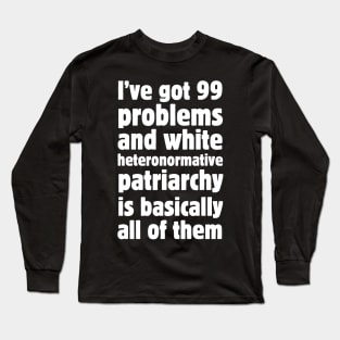 I've got 99 problems and white heteronormative patriarchy is basically all of them. Long Sleeve T-Shirt